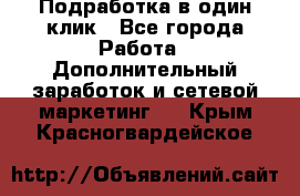 Подработка в один клик - Все города Работа » Дополнительный заработок и сетевой маркетинг   . Крым,Красногвардейское